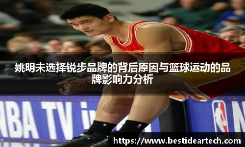 姚明未选择锐步品牌的背后原因与篮球运动的品牌影响力分析