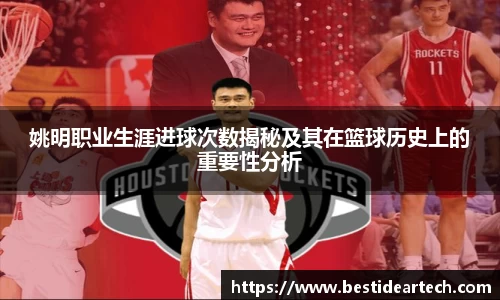 姚明职业生涯进球次数揭秘及其在篮球历史上的重要性分析